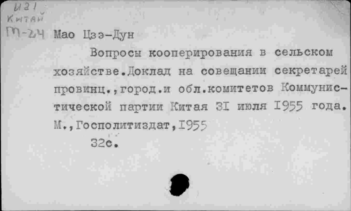 ﻿L-l 2 I _
Китли
- L ъ одао Цз э - Ду н
Вопросы кооперирования в сельском хозяйстве.Доклад на совещании секретарей провинц.,город.и обл.комитетов Коммунистической партии Китая 31 июля 1955 года. М.,Госполитиздат,1955
32с.